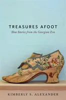 Treasures Afoot: Povești cu pantofi din epoca georgiană - Treasures Afoot: Shoe Stories from the Georgian Era