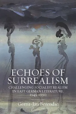 Echoes of Surrealism: Challenging Socialist Realism in East German Literature, 1945-1990