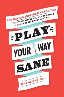 Play Your Way Sane: 120 Improv-Inspired Exercises to Help You Calm Down, Stop Spiraling, and Embrace Uncertainty