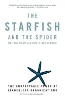 Steaua de mare și păianjenul: Puterea de neoprit a organizațiilor fără lideri (The Unstoppable Power of Leaderless Organizations) - The Starfish and the Spider: The Unstoppable Power of Leaderless Organizations