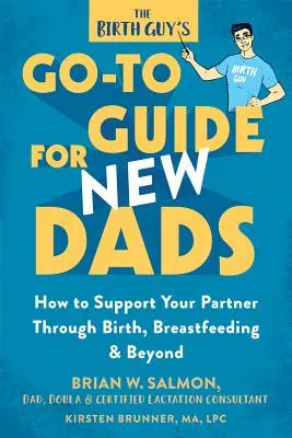 The Birth Guy's Go-To Guide for New Dads: Cum să vă sprijiniți partenerul în timpul nașterii, alăptării și după aceea - The Birth Guy's Go-To Guide for New Dads: How to Support Your Partner Through Birth, Breastfeeding, and Beyond