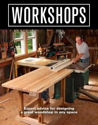 Ateliere de lucru: Sfaturi de expert pentru proiectarea unui atelier de tâmplărie excelent în orice spațiu - Workshops: Expert Advice for Designing a Great Woodshop in Any Space