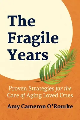 Anii fragili: Strategii dovedite pentru îngrijirea celor dragi care îmbătrânesc [Proven Strategies for the Care of Aging Loved Ones - The Fragile Years: Proven Strategies for the Care of Aging Loved Ones