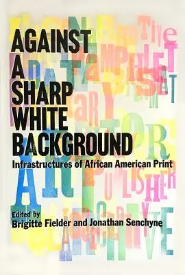 Pe un fundal alb ascuțit: Infrastructuri de imprimare afro-americană - Against a Sharp White Background: Infrastructures of African American Print