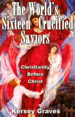Cei șaisprezece salvatori cruciați ai lumii: Creștinismul înainte de Hristos - The World's Sixteen Crucified Saviours: Christianity Before Christ
