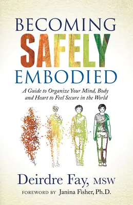 Devenirea în siguranță a trupului: Un ghid pentru a-ți organiza mintea, corpul și inima pentru a te simți în siguranță în lume - Becoming Safely Embodied: A Guide to Organize Your Mind, Body and Heart to Feel Secure in the World