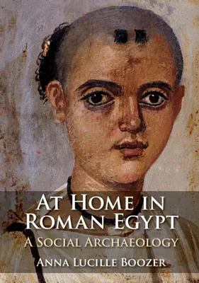 Acasă în Egiptul Roman - O arheologie socială (Boozer Anna Lucille (Bernard M. Baruch College City University of New York)) - At Home in Roman Egypt - A Social Archaeology (Boozer Anna Lucille (Bernard M. Baruch College City University of New York))