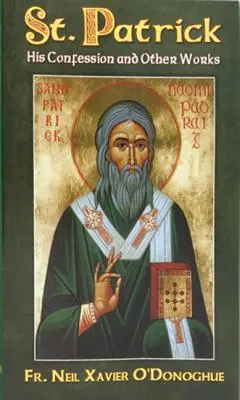 Sfântul Patrick: Confesiunea sa și alte lucrări - St. Patrick: His Confession and Other Works