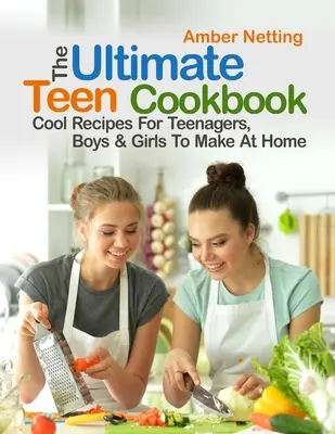 Cea mai bună carte de bucate pentru adolescenți: Rețete cool pentru adolescenți, băieți și fete de făcut acasă - The Ultimate Teen Cookbook: Cool Recipes For Teenagers, Boys & Girls To Make At Home