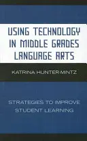Using Technology in Middle Grades Language Arts: Strategies to Improve Student Learning (Utilizarea tehnologiei în predarea limbii în clasele gimnaziale) - Using Technology in Middle Grades Language Arts: Strategies to Improve Student Learning
