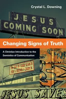 Schimbarea semnelor adevărului: O introducere creștină în semiotica comunicării (Changing Signs of Truth: A Christian Introduction to the Semiotics of Communication) - Changing Signs of Truth: A Christian Introduction to the Semiotics of Communication