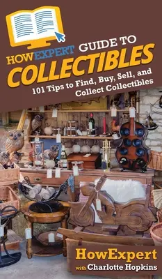 HowExpert Guide to Collectibles: 101+ Sfaturi pentru a găsi, cumpăra, vinde și colecționa obiecte de colecție - HowExpert Guide to Collectibles: 101+ Tips to Find, Buy, Sell, and Collect Collectibles
