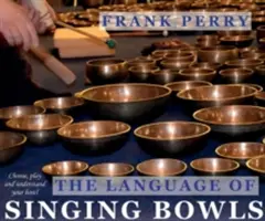 Limbajul bolurilor cântătoare: Cum să vă alegeți, să cântați și să vă înțelegeți bolul - The Language of Singing Bowls: How to Choose, Play and Understand Your Bowl