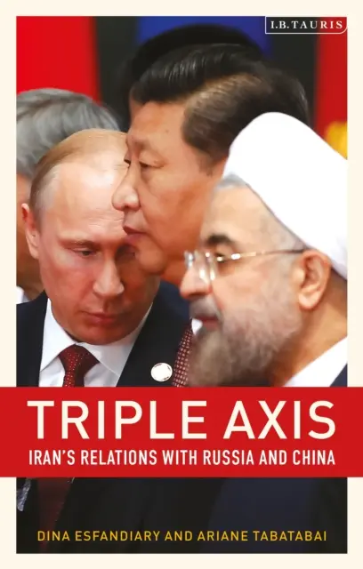 Axa triplă: relațiile Iranului cu Rusia și China - Triple-Axis: Iran's Relations with Russia and China