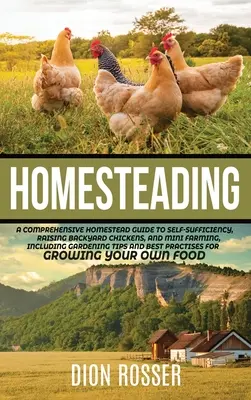 Homesteading: Un ghid cuprinzător Homestead pentru autosuficiență, creșterea găinilor Backyard, și Mini Farming, inclusiv grădinărit - Homesteading: A Comprehensive Homestead Guide to Self-Sufficiency, Raising Backyard Chickens, and Mini Farming, Including Gardening