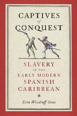 Captivi ai cuceririi: Sclavia în Caraibele spaniole moderne timpurii - Captives of Conquest: Slavery in the Early Modern Spanish Caribbean