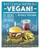 But I Could Never Go Vegan! 125 Recipes That Prove You Can Live Without Cheese, It's Not All Rabbit Food, and Your Friends Will Still Come Over Fo - But I Could Never Go Vegan!: 125 Recipes That Prove You Can Live Without Cheese, It's Not All Rabbit Food, and Your Friends Will Still Come Over fo