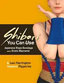 Shibari You Can Use: Bondage japonez cu frânghie și macram erotic - Shibari You Can Use: Japanese Rope Bondage and Erotic Macram