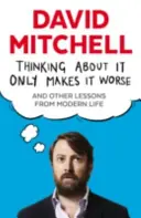 A te gândi la asta nu face decât să înrăutățești lucrurile - și alte lecții din viața modernă - Thinking About It Only Makes It Worse - And Other Lessons from Modern Life