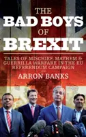 The Bad Boys of Brexit: Tales of Mischief, Mayhem & Guerilla Warfare in the Eu Referendum