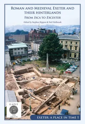 Roman and Medieval Exeter and Their Hinterlands: De la Isca la Escanceaster: Exeter, un loc în timp Volumul I - Roman and Medieval Exeter and Their Hinterlands: From Isca to Escanceaster: Exeter, a Place in Time Volume I