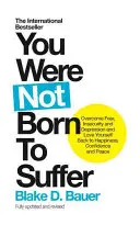 You Were Not Born to Suffer: Învinge frica, nesiguranța și depresia și iubește-te pe tine însuți înapoi la fericire, încredere și pace - You Were Not Born to Suffer: Overcome Fear, Insecurity and Depression and Love Yourself Back to Happiness, Confidence and Peace