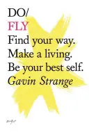 Zboară - Găsește-ți calea. Fă-ți un trai. Fii cel mai bun eu al tău - Do Fly - Find Your Way. Make A Living. Be Your Best Self