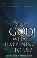 Dear God, What's Happening to Us? Oprirea eoni de manipulare - Dear God, What's Happening to Us?: Halting Eons of Manipulation