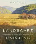 Pictura de peisaj: Concepte și tehnici esențiale pentru Plein Air și practica de studio - Landscape Painting: Essential Concepts and Techniques for Plein Air and Studio Practice