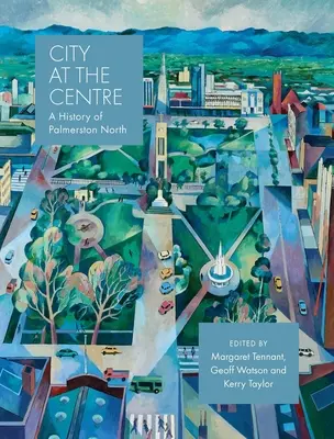 City at the Centre: O istorie a orașului Palmerston North - City at the Centre: A History of Palmerston North