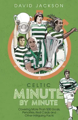 Celtic minut cu minut - mai mult de 500 de goluri, penalități, cartonașe roșii și alte fapte interesante - Celtic Minute by Minute - Covering More Than 500 Goals, Penalties, Red Cards and Other Intriguing Facts