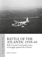 Bătălia din Atlantic 1939-41: Cea mai dură luptă a RAF Coastal Command împotriva U-Boat-urilor - Battle of the Atlantic 1939-41: RAF Coastal Command's Hardest Fight Against the U-Boats