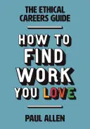 Ghidul carierelor etice: Cum să găsești munca pe care o iubești - The Ethical Careers Guide: How to Find the Work You Love