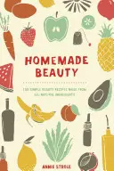 Frumusețe făcută în casă: 150 de rețete simple de frumusețe realizate din ingrediente naturale - Homemade Beauty: 150 Simple Beauty Recipes Made from All-Natural Ingredients