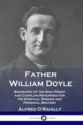 Părintele William Doyle: Biografia preotului și capelanului irlandez renumit pentru înțelepciunea sa spirituală și curajul său personal - Father William Doyle: Biography of the Irish Priest and Chaplain Renowned for His Spiritual Wisdom and Personal Bravery
