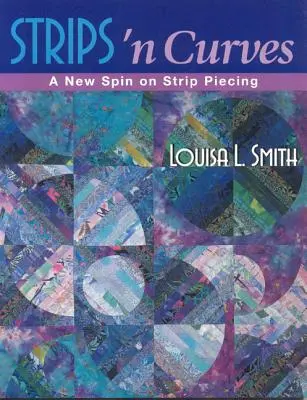 Strips 'n Curves: Un nou Spin pe Strip Piecing - Strips 'n Curves: A New Spin on Strip Piecing