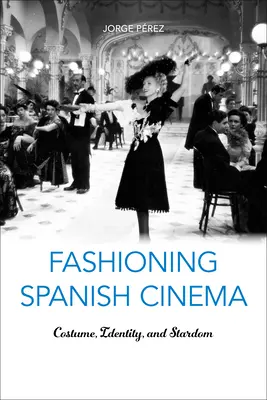 Fashioning Spanish Cinema: Costume, identitate și celebritate - Fashioning Spanish Cinema: Costume, Identity, and Stardom