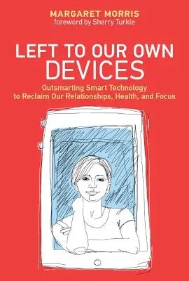 Left to Our Own Devices - Outsmarting Smart Technology to Reclaim Our Relationships, Health, and Focus