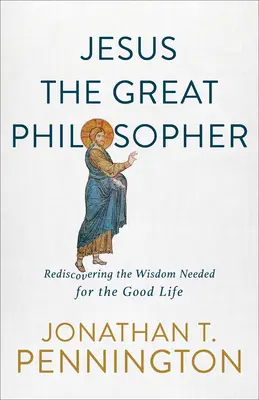 Iisus marele filozof: Redescoperirea înțelepciunii necesare pentru o viață bună (Rediscovering the Wisdom Needed for the Good Life) - Jesus the Great Philosopher: Rediscovering the Wisdom Needed for the Good Life