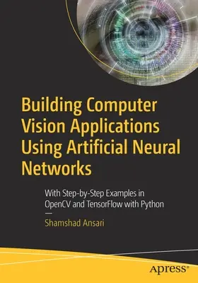 Construirea de aplicații de vedere pe calculator utilizând rețele neuronale artificiale: Cu exemple pas cu pas în Opencv și Tensorflow cu Python - Building Computer Vision Applications Using Artificial Neural Networks: With Step-By-Step Examples in Opencv and Tensorflow with Python