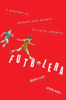 Futbolera: O istorie a femeilor și a sportului în America Latină - Futbolera: A History of Women and Sports in Latin America