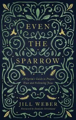 Chiar și vrabia: Ghidul unui pelerin pentru rugăciune, încredere și urmarea liderului: A Pilgrim's Guide to Prayer, Trust and Following the Leader - Even the Sparrow: A Pilgrim's Guide to Prayer, Trust and Following the Leader