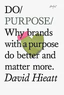 Do Purpose - De ce mărcile cu un scop fac mai bine și contează mai mult - Do Purpose - Why Brands with A Purpose Do Better and Matter More