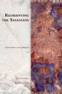 Reorientarea Sasanienilor: Iranul de Est în Antichitatea târzie - Reorienting the Sasanians: East Iran in Late Antiquity