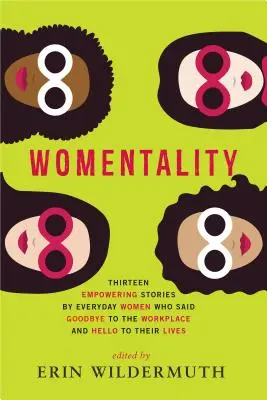 Womentality: Treisprezece povești puternice ale unor femei obișnuite care au spus adio locului de muncă și bună vieții lor - Womentality: Thirteen Empowering Stories by Everyday Women Who Said Goodbye to the Workplace and Hello to Their Lives
