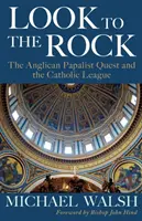 Look to the Rock: Liga catolică și căutarea anglicană papalistă pentru reunire - Look to the Rock: The Catholic League and the Anglican Papalist Quest for Reunion