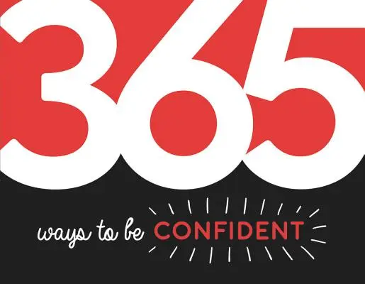365 de moduri de a fi încrezătoare: Inspirație și motivație pentru fiecare zi - 365 Ways to Be Confident: Inspiration and Motivation for Every Day