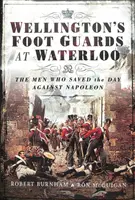 Wellington's Foot Guards at Waterloo: Oamenii care au salvat ziua împotriva lui Napoleon - Wellington's Foot Guards at Waterloo: The Men Who Saved the Day Against Napoleon