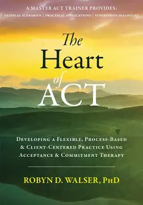Inima ACT: Dezvoltarea unei practici flexibile, bazate pe proces și centrate pe client folosind terapia de acceptare și angajament - The Heart of ACT: Developing a Flexible, Process-Based, and Client-Centered Practice Using Acceptance and Commitment Therapy