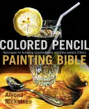 Biblia picturii cu creion colorat: Tehnici pentru obținerea culorilor luminoase și a efectelor ultrarealiste - Colored Pencil Painting Bible: Techniques for Achieving Luminous Color and Ultrarealistic Effects